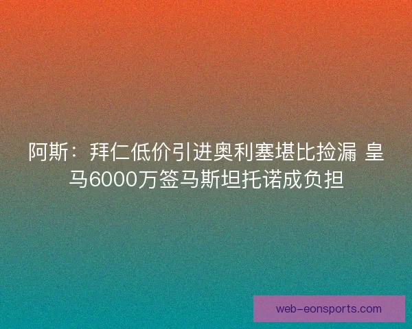 阿斯：拜仁低价引进奥利塞堪比捡漏 皇马6000万签马斯坦托诺成负担