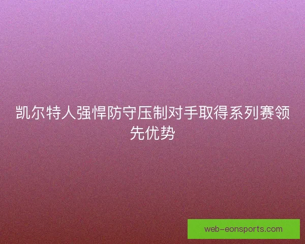 凯尔特人强悍防守压制对手取得系列赛领先优势