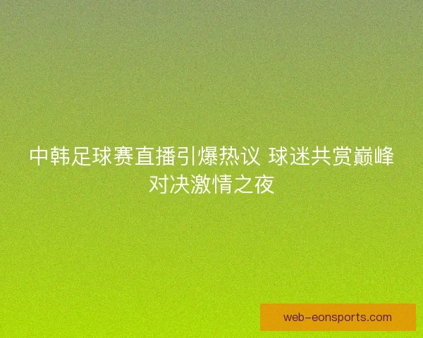 中韩足球赛直播引爆热议 球迷共赏巅峰对决激情之夜