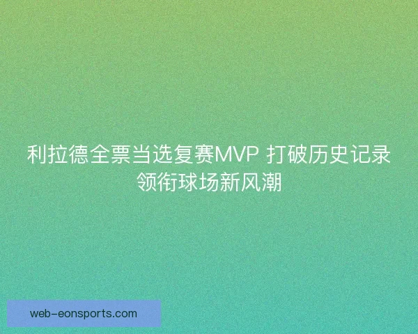 利拉德全票当选复赛MVP 打破历史记录领衔球场新风潮