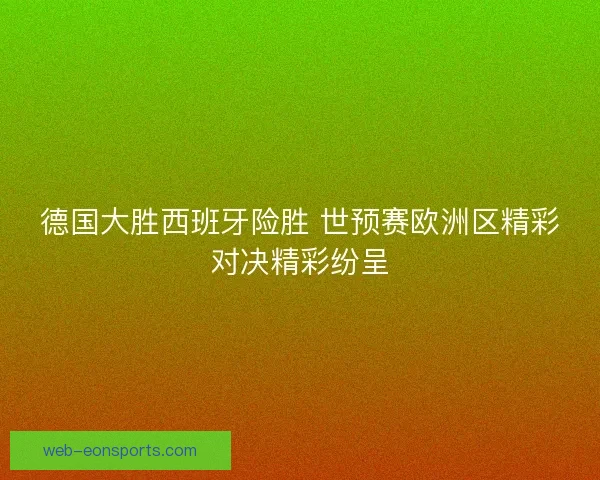 德国大胜西班牙险胜 世预赛欧洲区精彩对决精彩纷呈