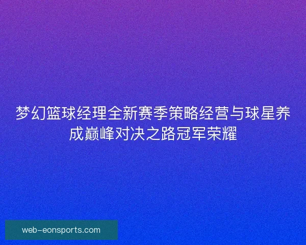 梦幻篮球经理全新赛季策略经营与球星养成巅峰对决之路冠军荣耀