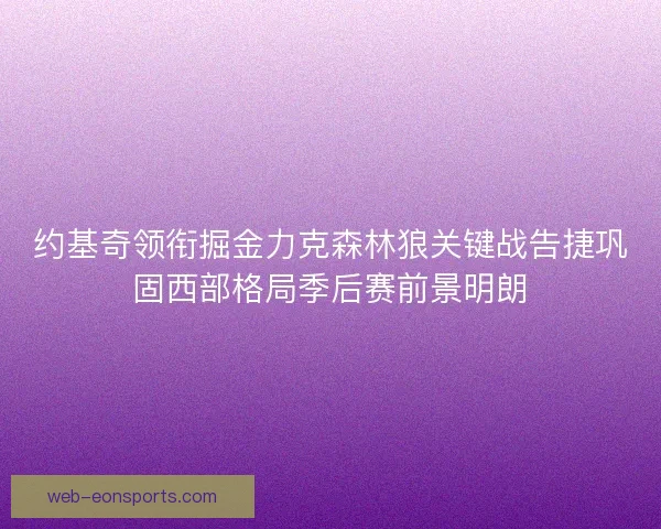 约基奇领衔掘金力克森林狼关键战告捷巩固西部格局季后赛前景明朗