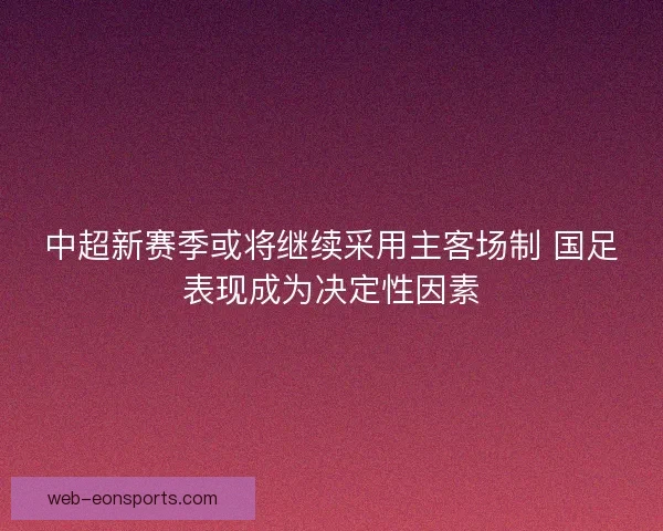 中超新赛季或将继续采用主客场制 国足表现成为决定性因素