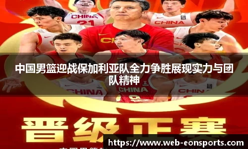 中国男篮迎战保加利亚队全力争胜展现实力与团队精神